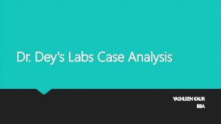 Dr. Dey's Labs Case Analysis
YASHLEEN KAUR
BBA
 