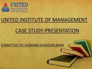 UNITED INSTITUTE OF MANAGEMENT
UNITED INSTITUTE OF MANAGEMENT
CASE STUDY-PRESENTATION
SUBMITTED TO: HUMAIRA KHATOON MAM
 