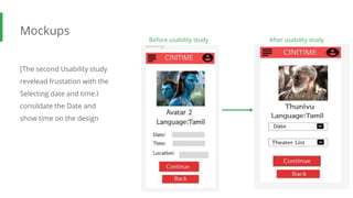 Mockups
[The second Usability study
revelead frustation with the
Selecting date and time.I
consildate the Date and
show time on the design
Before usability study After usability study
Image of
selected
screen before
usability study
Image of
selected
screen after
usability study
 