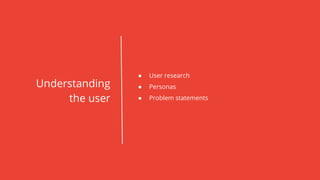 Understanding
the user
● User research
● Personas
● Problem statements
 