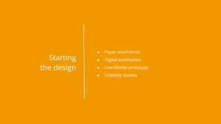 ● Paper wireframes
● Digital wireframes
● Low-fidelity prototype
● Usability studies
Starting
the design
 