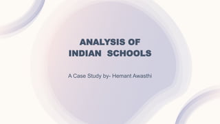 ANALYSIS OF
INDIAN SCHOOLS
A Case Study by- Hemant Awasthi
 