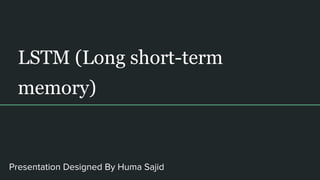LSTM (Long short-term
memory)
Presentation Designed By Huma Sajid
 
