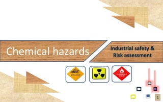 Chemical hazards Industrial safety &
Risk assessment
1
 