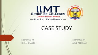 CASE STUDY
SUBMITTED TO SUBMITTED BY
Dr. K.N. CHAUBE FARUQ ABDULLAH
 