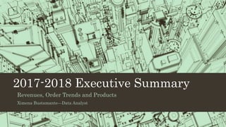 2017-2018 Executive Summary
Revenues, Order Trends and Products
Ximena Bustamante—Data Analyst
 