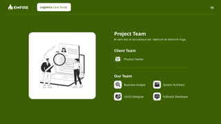 15
Logistics Case Study
Project Team
At vero eos et accusamus est laborum et dolorum fuga.
Client Team
Product Owner
Our Team
Business Analyst System Architect
UX/UI Designer Fullstack Developer
 