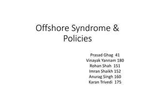 Offshore Syndrome &
Policies
Prasad Ghag 41
Vinayak Yannam 180
Rohan Shah 151
Imran Shaikh 152
Anurag Singh 160
Karan Trivedi 175
 