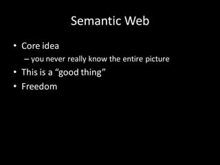 Semantic Web
• Core idea
  – you never really know the entire picture
• This is a “good thing”
• Freedom
 