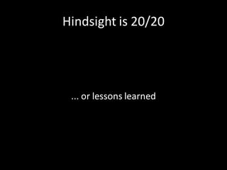 Hindsight is 20/20




 ... or lessons learned
 