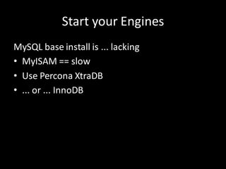 Start your Engines
MySQL base install is ... lacking
• MyISAM == slow
• Use Percona XtraDB
• ... or ... InnoDB
 