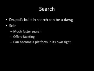Search
• Drupal’s built in search can be a dawg
• Solr
  – Much faster search
  – Offers faceting
  – Can become a platform in its own right
 