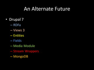 An Alternate Future
• Drupal 7
  – RDFa
  – Views 3
  – Entities
  – Fields
  – Media Module
  – Stream Wrappers
  – MongoDB
 