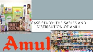 CASE STUDY: THE SASLES AND
DISTRIBUTION OF AMUL
 