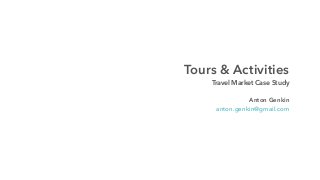 Tours & Activities
Travel Market Case Study
Anton Genkin
anton.genkin@gmail.com
 