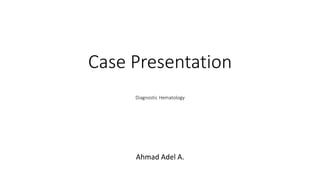 Case Presentation
Diagnostic Hematology
Ahmad Adel A.
 