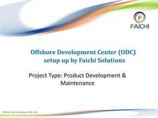 ©2014 Faichi Solutions Pvt. Ltd.
Offshore Development Center (ODC)
setup up by Faichi Solutions
Project Type: Product Development &
Maintenance
©2014 Faichi Solutions Pvt. Ltd.
 