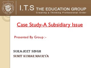Case Study-A Subsidiary Issue

Presented By Group :-



Surajeet singh
Sumit kumar maurya
 