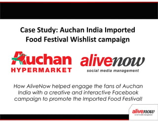 Case Study: Auchan India Imported
Food Festival Wishlist campaign
How AliveNow helped engage the fans of Auchan
India with a creative and interactive Facebook
campaign to promote the Imported Food Festival!
 
