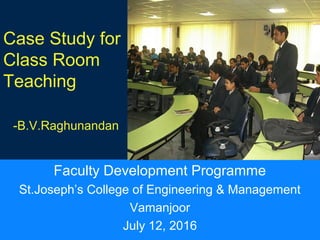 your company name
Case Study for
Class Room
Teaching
-B.V.Raghunandan
Faculty Development Programme
St.Joseph’s College of Engineering & Management
Vamanjoor
July 12, 2016
 