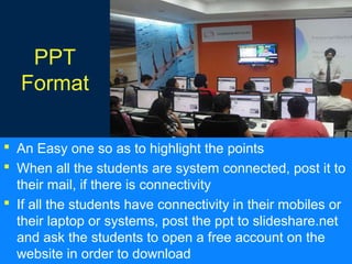 your company name
PPT
Format
 An Easy one so as to highlight the points
 When all the students are system connected, pos...