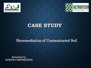 CASE STUDY
Bioremediation of Contaminated Soil
Submitted by
AURUM CORPORATION
 
