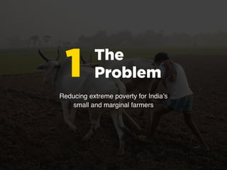 The
Problem1
Reducing extreme poverty for India’s
small and marginal farmers
 