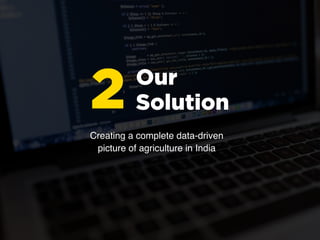 Our
Solution2
Creating a complete data-driven
picture of agriculture in India
 