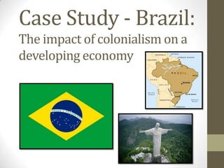 Case Study - Brazil:
The impact of colonialism on a
developing economy
 