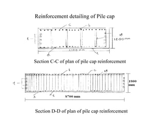 Reinforcement detailing of Pile cap
Section C-C of plan of pile cap reinforcementSection C-C of plan of pile cap reinforcement
Section D-D of plan of pile cap reinforcement
 