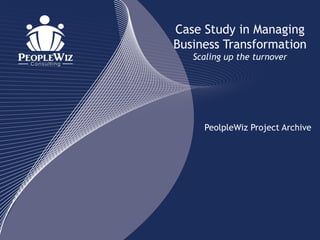 Case Study in Managing
Business Transformation
   Scaling up the turnover




     PeolpleWiz Project Archive
 