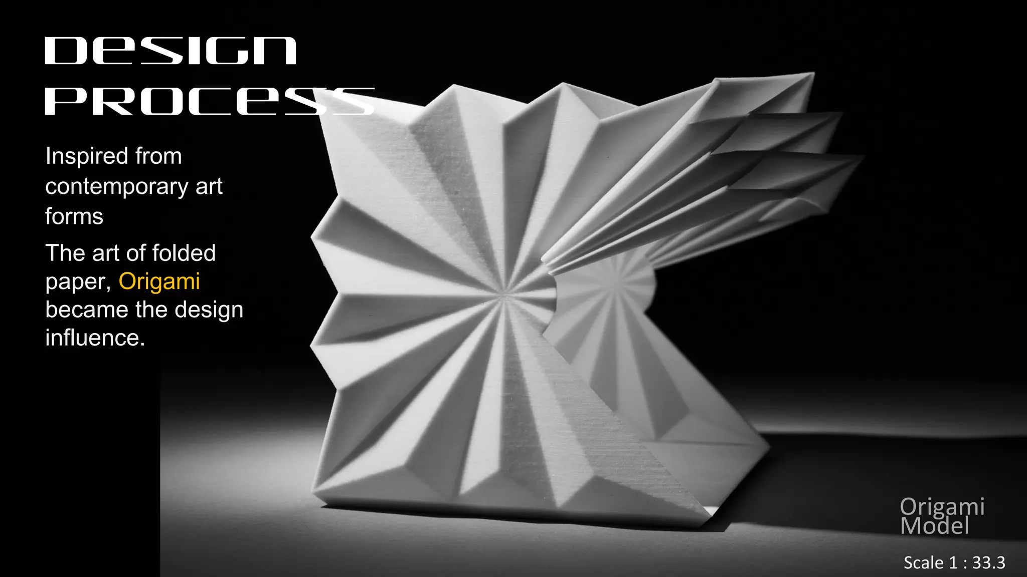 Inspired from
contemporary art
forms
The art of folded
paper, Origami
became the design
influence.
Design
Process
Origami
Model
Scale 1 : 33.3
 