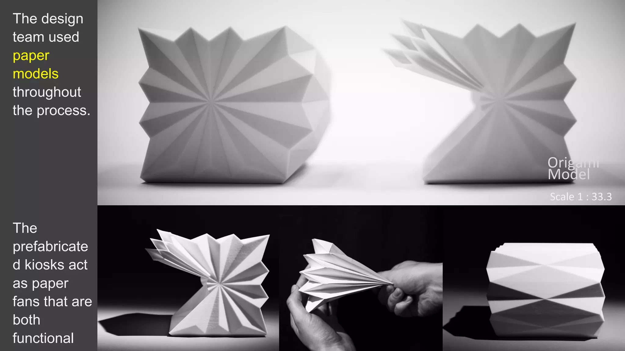 The design
team used
paper
models
throughout
the process.
The
prefabricate
d kiosks act
as paper
fans that are
both
functional
Origami
Model
Scale 1 : 33.3
 