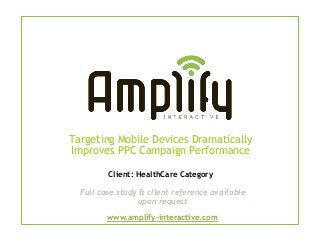 Targeting Mobile Devices Dramatically
Improves PPC Campaign Performance

         Client: HealthCare Category

  Full case study & client reference available
                  upon request
         www.amplify-interactive.com
 