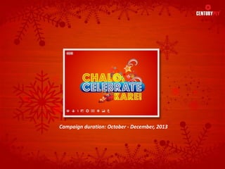 Chalo Celebrate Kare
Century Ply
Campaign duration: October - December, 2013

 