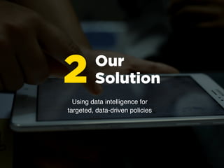 Our
Solution2Using data intelligence for
targeted, data-driven policies
 