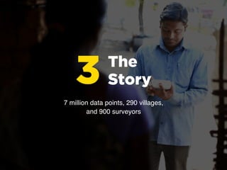 The
Story37 million data points, 290 villages,
and 900 surveyors
 