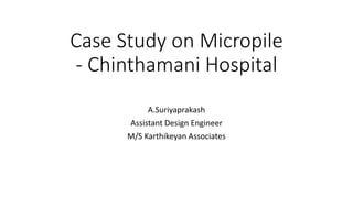 Case Study on Micropile
- Chinthamani Hospital
A.Suriyaprakash
Assistant Design Engineer
M/S Karthikeyan Associates
 