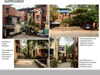 CLUSTER A1/B1/C1
Dwellings in
cluster
A1/B1/C1.
The inhabitants
have built
extensions on
the terraces
and roofs.
Internal pathways and
courtyards form a
sequence of spaces
within the cluster.
Level difference in
pathways were created,
resulting in social
interactive spaces.
 