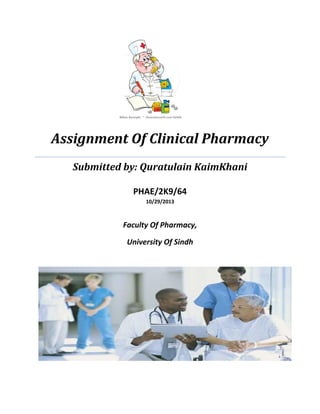Assignment Of Clinical Pharmacy
Submitted by: Quratulain KaimKhani
PHAE/2K9/64
10/29/2013
Faculty Of Pharmacy,
University Of Sindh
 