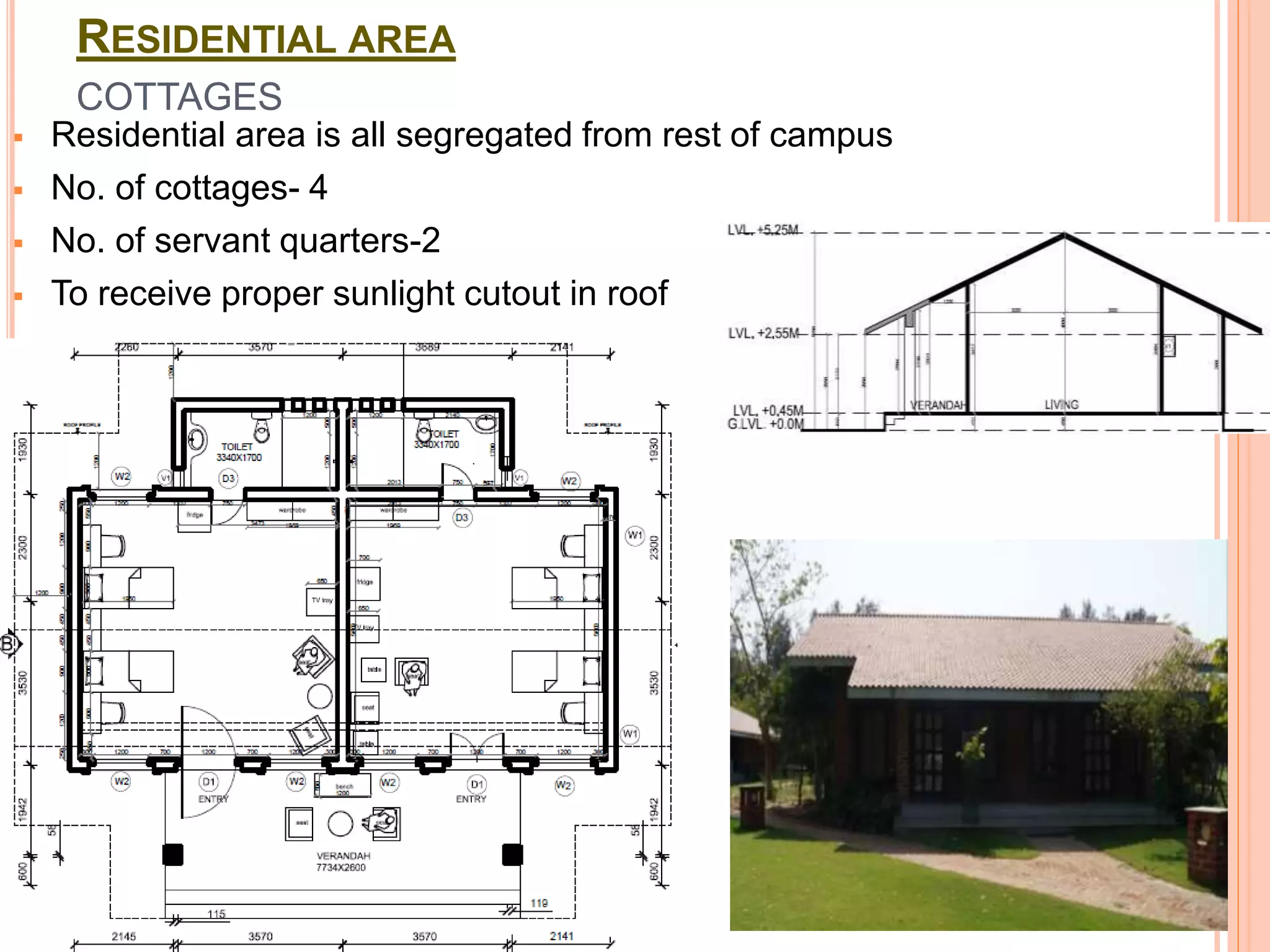 RESIDENTIAL AREA
COTTAGES
 Residential area is all segregated from rest of campus
 No. of cottages- 4
 No. of servant quarters-2
 To receive proper sunlight cutout in roof
 