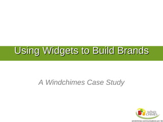 Using Widgets to Build Brands


     A Windchimes Case Study
 