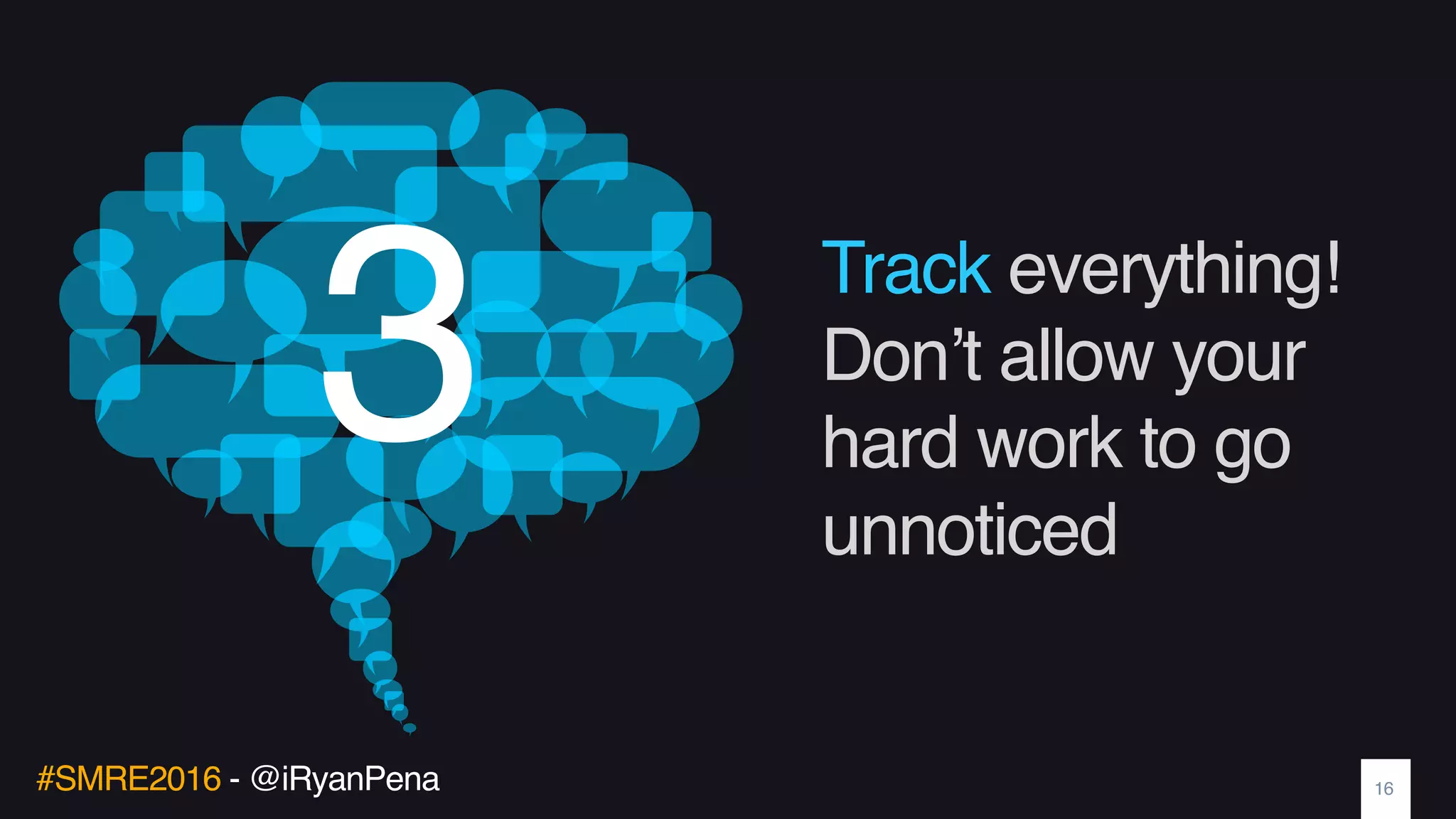 #SMRE2016 - @iRyanPena
Track everything!
Don’t allow your
hard work to go
unnoticed
16
3
 