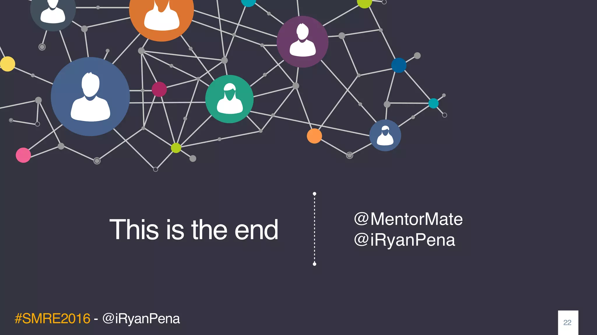 #SMRE2016 - @iRyanPena
This is the end
22
@MentorMate
@iRyanPena
 