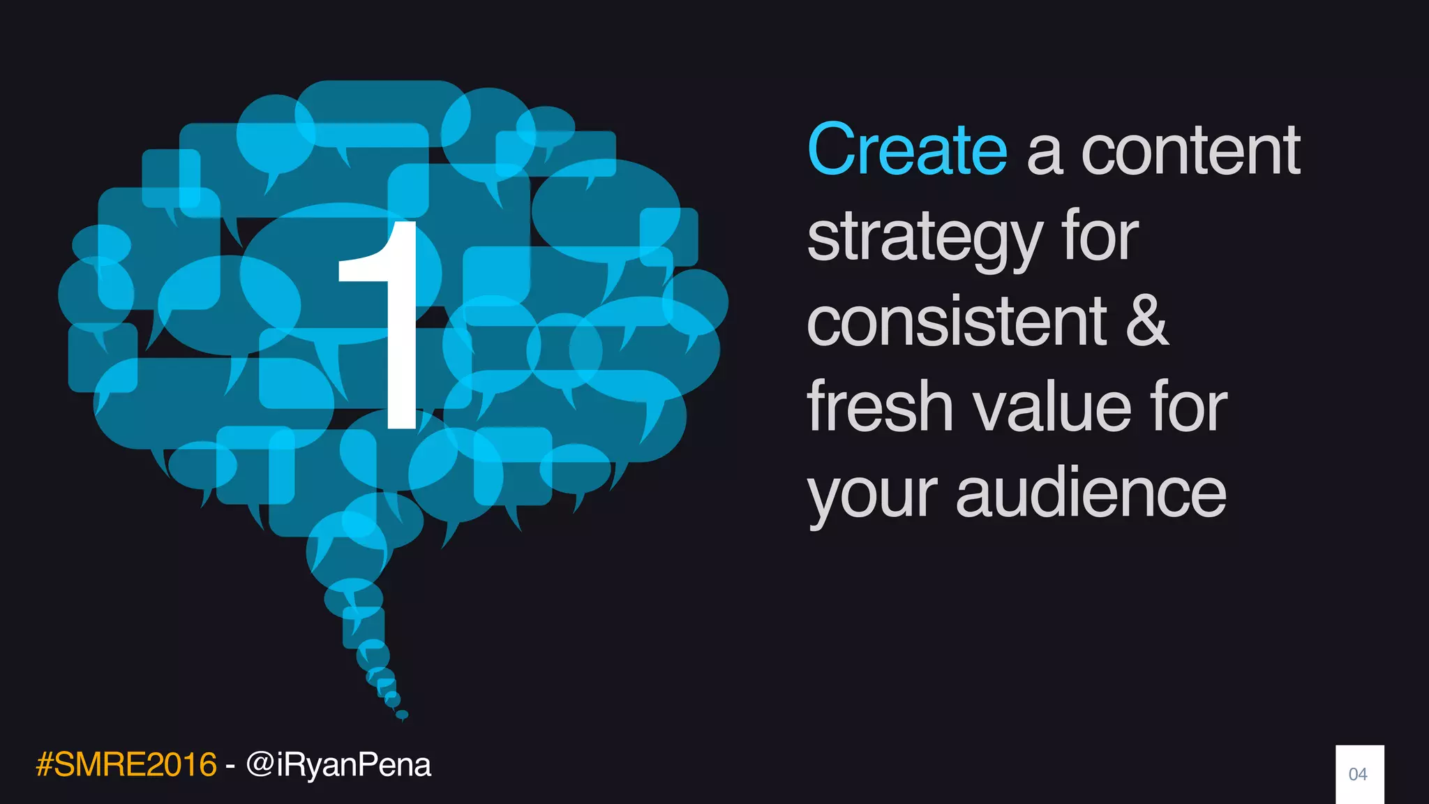 #SMRE2016 - @iRyanPena
Create a content
strategy for
consistent &
fresh value for
your audience
04
1
 