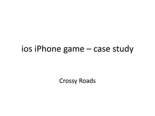 ios iPhone game – case study
Crossy Roads
 