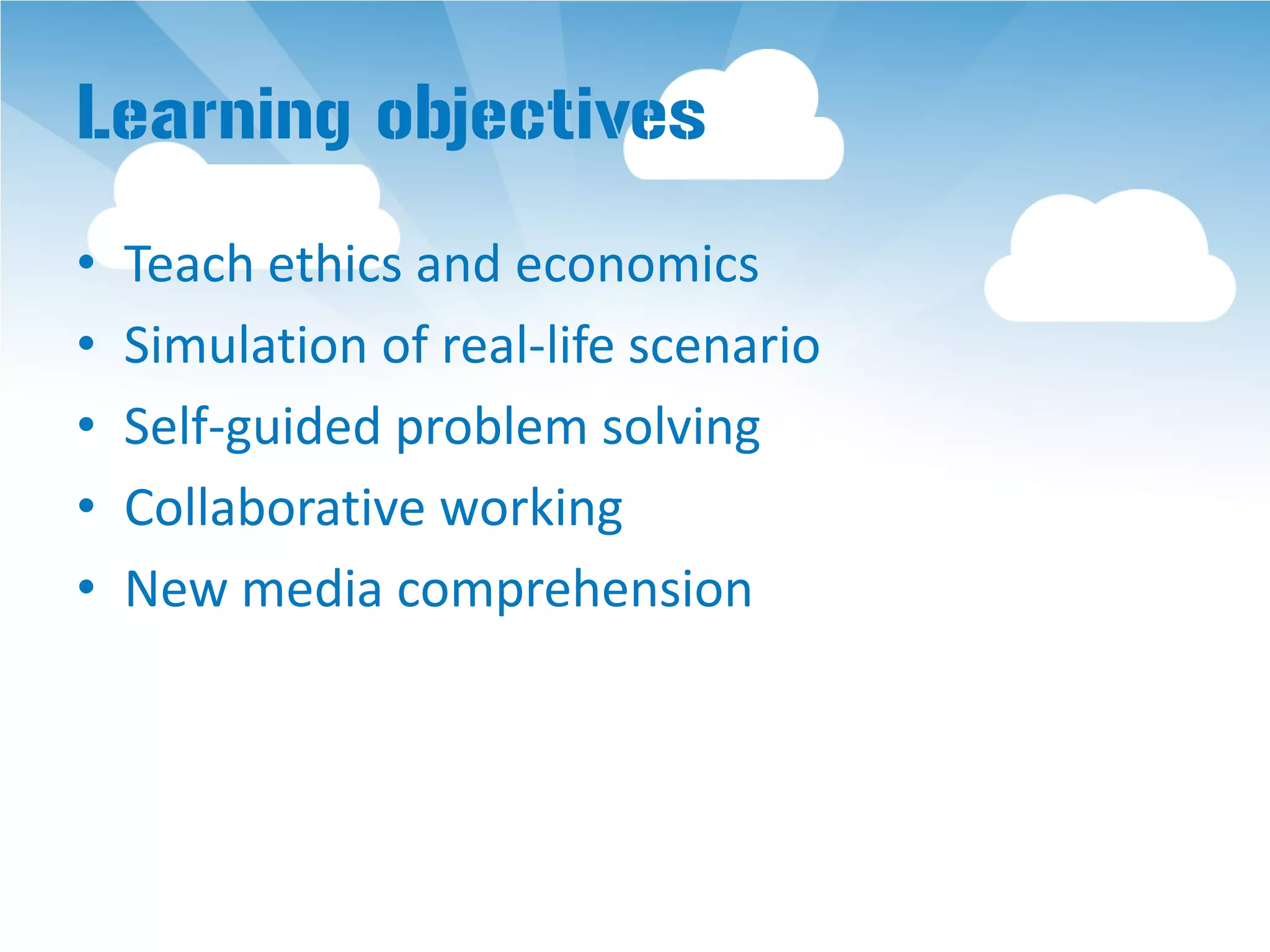 Learning objectives
•   Teach ethics and economics
•   Simulation of real-life scenario
•   Self-guided problem solving
•   Collaborative working
•   New media comprehension
 