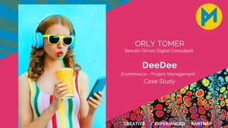 ORLY TOMER
Results-Driven Digital Consultant
EXPERIANCED
CREATIVE PARTNER
Case Study
DeeDee
Ecommerce - Project Management
 