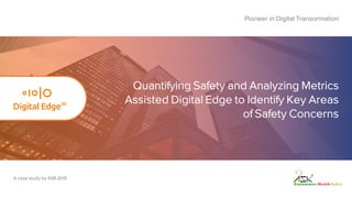 Quantifying Safety and Analyzing Metrics
Assisted Digital Edge to Identify Key Areas
of Safety Concerns
Pioneer in Digital Transormation
A case study by ASK-EHS
 