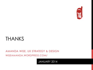 THANKS
AMANDA WISE, UX STRATEGY & DESIGN
WISEAMANDA.WORDPRESS.COM/

JANUARY 2014

 